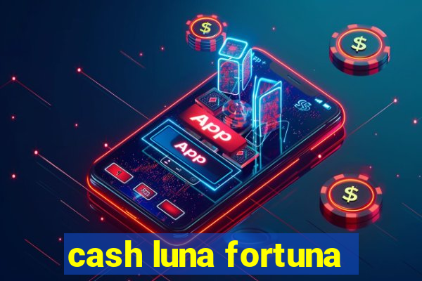 cash luna fortuna